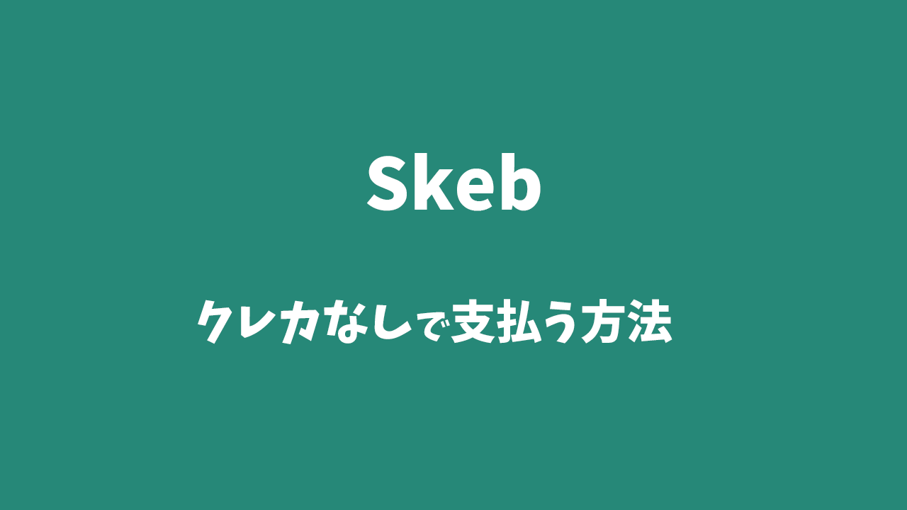 クレカなしでSkeb（スケブ）の支払いはできる？コンビニ払いは？ | ましろぐ